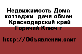 Недвижимость Дома, коттеджи, дачи обмен. Краснодарский край,Горячий Ключ г.